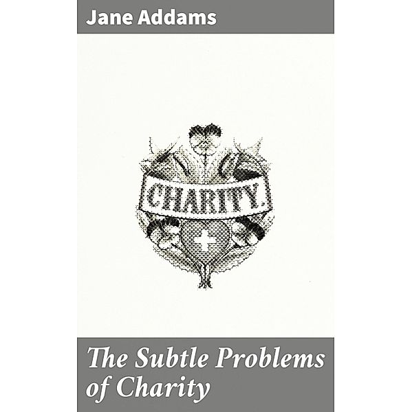 The Subtle Problems of Charity, Jane Addams