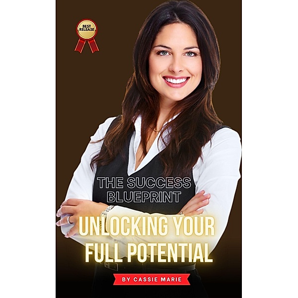 The Success Blueprint ~ Unlocking Your Full Potential, Cassie Marie