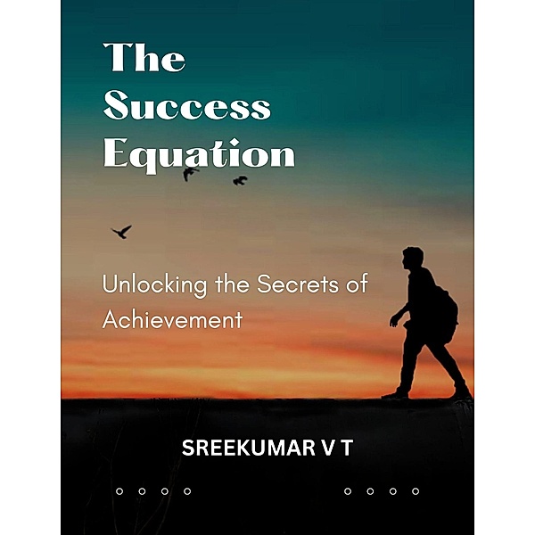 The Success Equation: Unlocking the Secrets of Achievement, Sreekumar V T