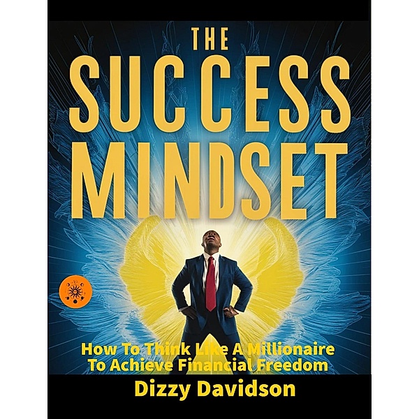 The Success Mindset: How To Think Like A Millionaire To Achieve Financial Freedom (Wealth Building, #5) / Wealth Building, Dizzy Davidson