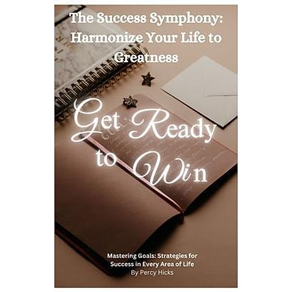 The Success Symphony: Harmonize Your Life to Greatness: Mastering Goals: Strategies for Success in Every Area of Life, Percy Hicks