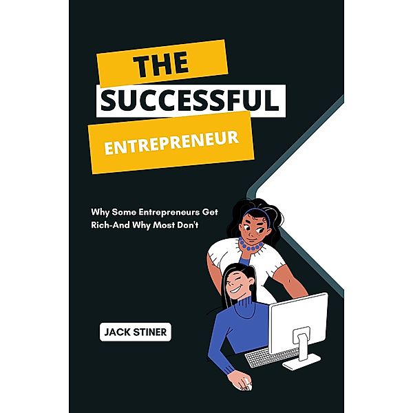 The Successful  Entrepreneur : Why Some Entrepreneurs Get Rich-And Why Most Don't, Jack Stiner
