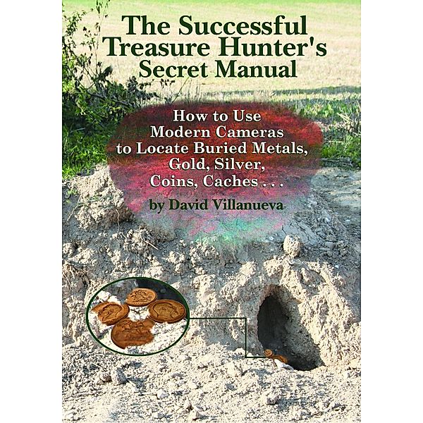 The Successful Treasure Hunter's Secret Manual: How to Use Modern Cameras to Locate Buried Metals, Gold, Silver, Coins, Caches..., David Villanueva