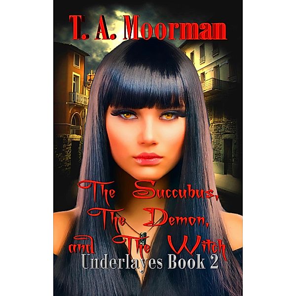 The Succubus, The Demon, and The Witch (Underlayes, #2) / Underlayes, T. A. Moorman