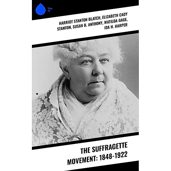 The Suffragette Movement: 1848-1922, Harriot Stanton Blatch, Elizabeth Cady Stanton, Susan B. Anthony, Matilda Gage, Ida H. Harper