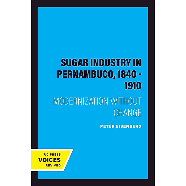 The Sugar Industry in Pernambuco, 1840 - 1910, Peter Eisenberg