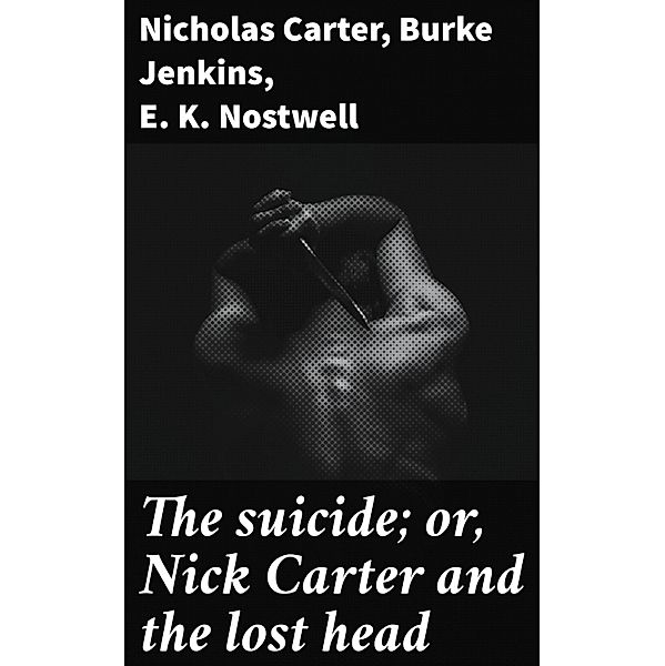 The suicide; or, Nick Carter and the lost head, Nicholas Carter, Burke Jenkins, E. K. Nostwell