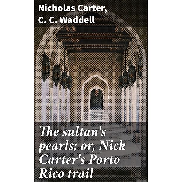 The sultan's pearls; or, Nick Carter's Porto Rico trail, Nicholas Carter, C. C. Waddell