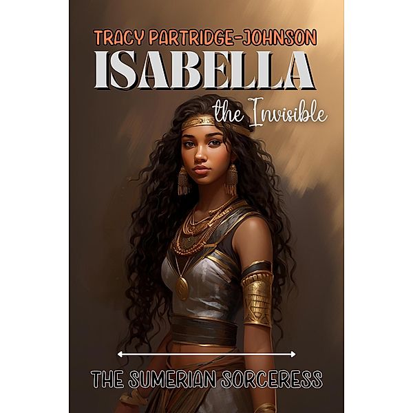 The Sumerian Sorceress (Isabella the Invisible, #1) / Isabella the Invisible, Tracy Partridge-Johnson