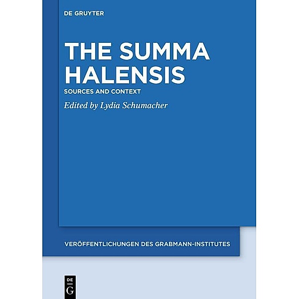 The Summa Halensis / Veröffentlichungen des Grabmann-Institutes zur Erforschung der mittelalterlichen Theologie und Philosophie Bd.65