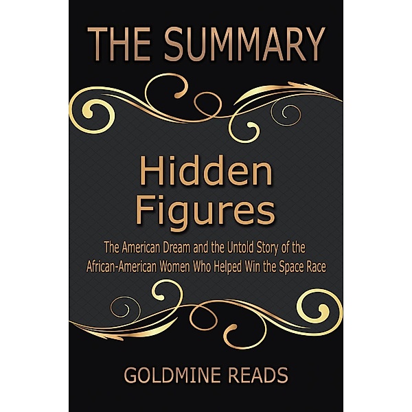 The Summary of Hidden Figures: The American Dream and the Untold Story of the African-American Women Who Helped Win the Space Race: Based on the Book by Margot Lee Shetterly, Goldmine Reads