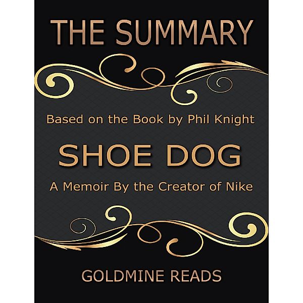 The Summary of Shoe Dog: A Memoir By the Creator of Nike: Based on the Book by Phil Knight, Goldmine Reads