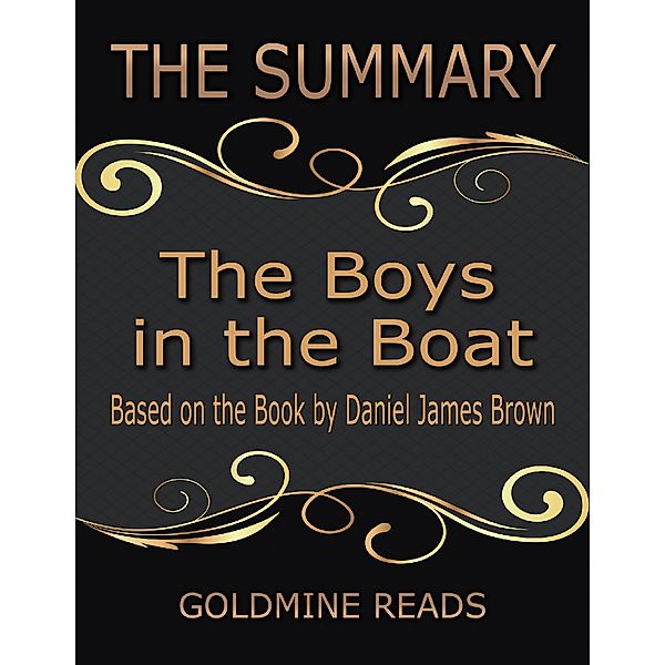 The Summary of the Boys In the Boat: Based On the Book By Daniel James Brown, Goldmine Reads