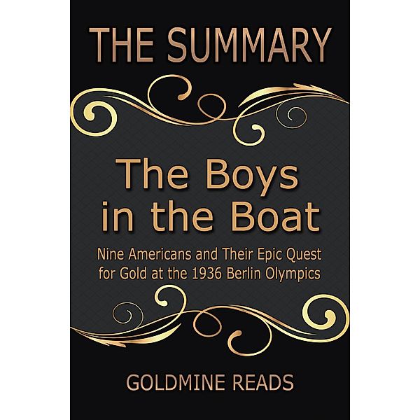 The Summary of The Boys in the Boat: Nine Americans and Their Epic Quest for Gold at the 1936 Berlin Olympics: Based on the Book by Daniel James Brown, Goldmine Reads