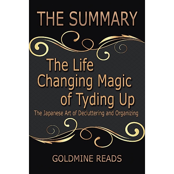 The Summary of The Life Changing Magic of Tyding Up: The Japanese Art of Decluttering and Organizing: Based on the Book by Marie Kondo, Goldmine Reads