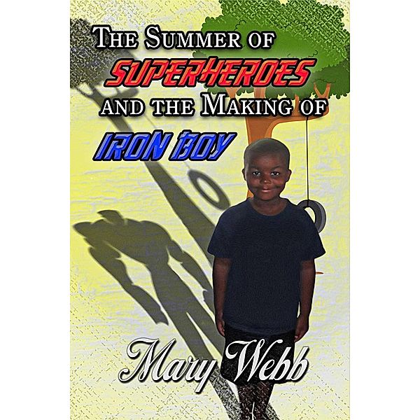 The Summer Of Super Heroes And The Making Of Iron Boy, Mary Webb