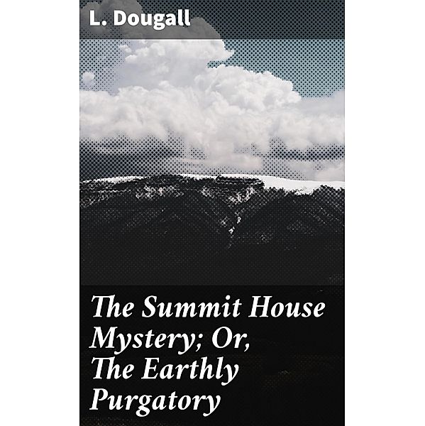 The Summit House Mystery; Or, The Earthly Purgatory, L. Dougall