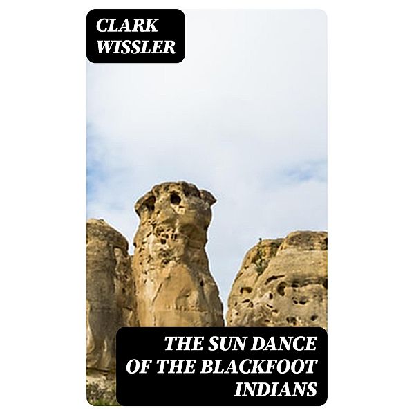 The Sun Dance of the Blackfoot Indians, Clark Wissler