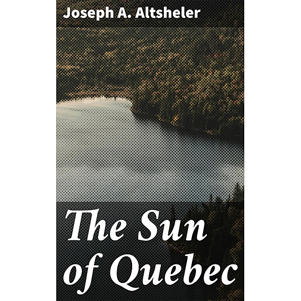 The Sun of Quebec, Joseph A. Altsheler