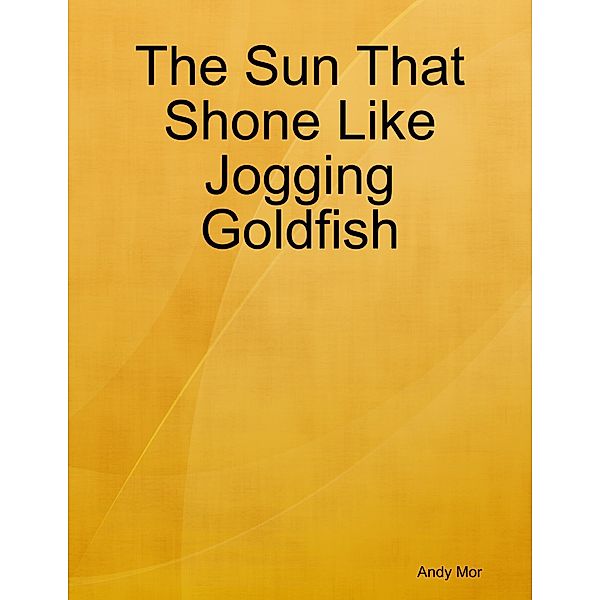 The Sun That Shone Like Jogging Goldfish, Andy Mor