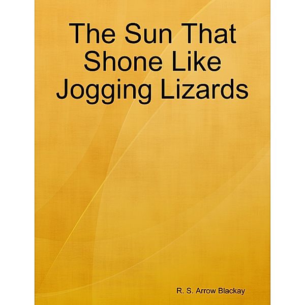 The Sun That Shone Like Jogging Lizards, R. S. Arrow Blackay