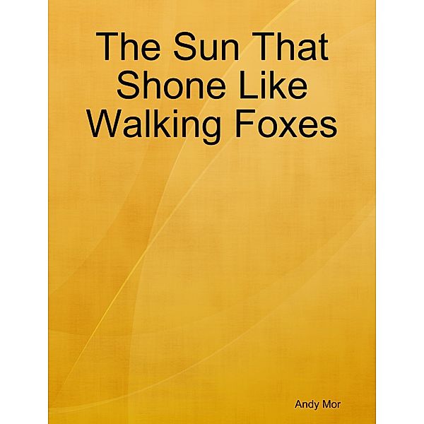 The Sun That Shone Like Walking Foxes, Andy Mor