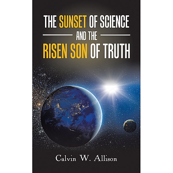 The Sunset of Science and the Risen Son of Truth, Calvin W. Allison