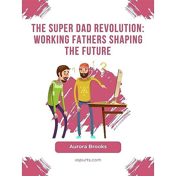 The Super Dad Revolution: Working Fathers Shaping the Future, Aurora Brooks