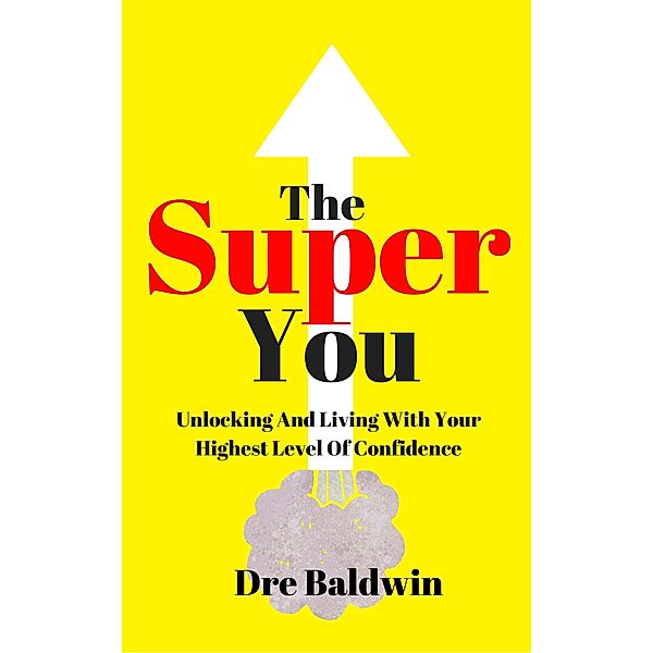 The Super You: Unlocking And Living With Your Highest Level Of Confidence, Dre Baldwin