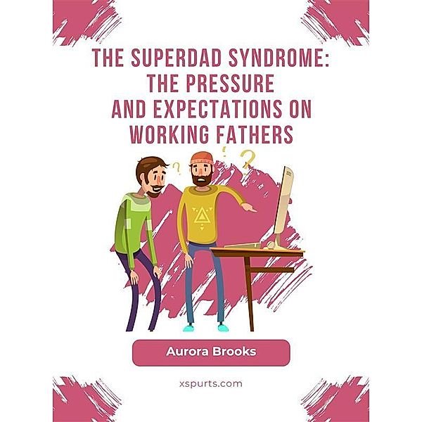 The Superdad Syndrome: The Pressure and Expectations on Working Fathers, Aurora Brooks