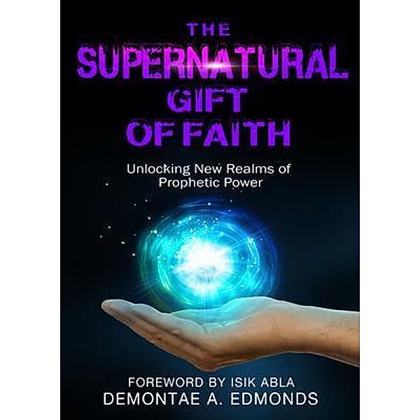 The Supernatural Gift of Faith, Demontae A. Edmonds