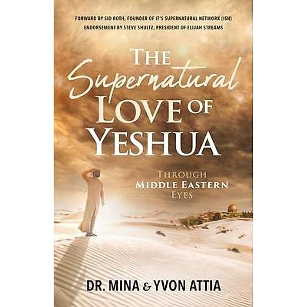 The Supernatural Love of Yeshua Through Middle Eastern Eyes, Mina Attia, Yvon Attia