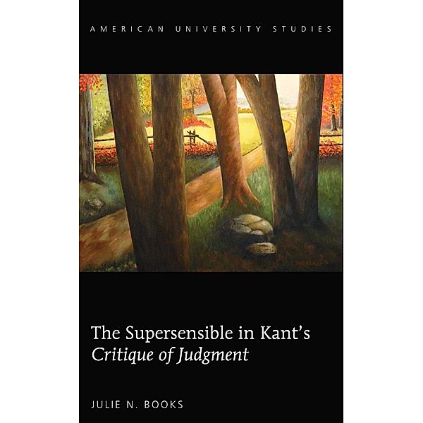 The Supersensible in Kant's «Critique of Judgment» / American University Studies Bd.222, Julie N. Books