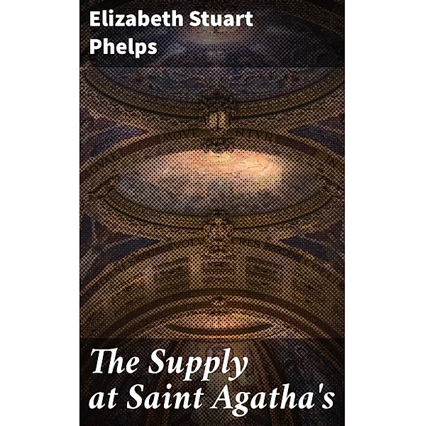 The Supply at Saint Agatha's, Elizabeth Stuart Phelps