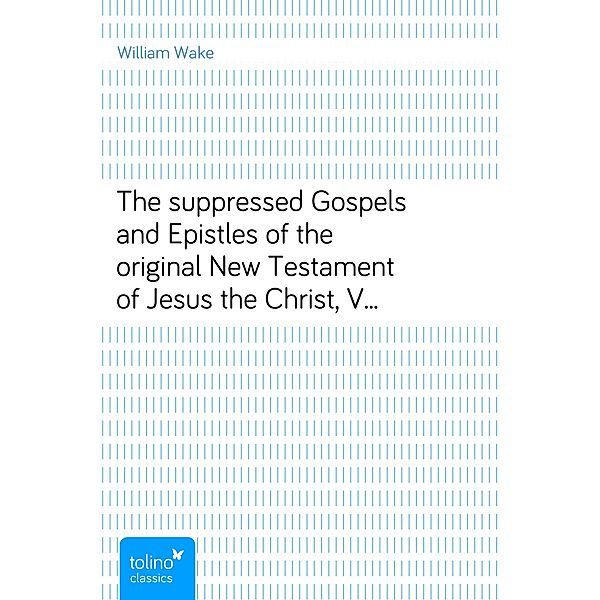 The suppressed Gospels and Epistles of the original New Testament of Jesus the Christ, Volume 2, the Protevanglion, William Wake