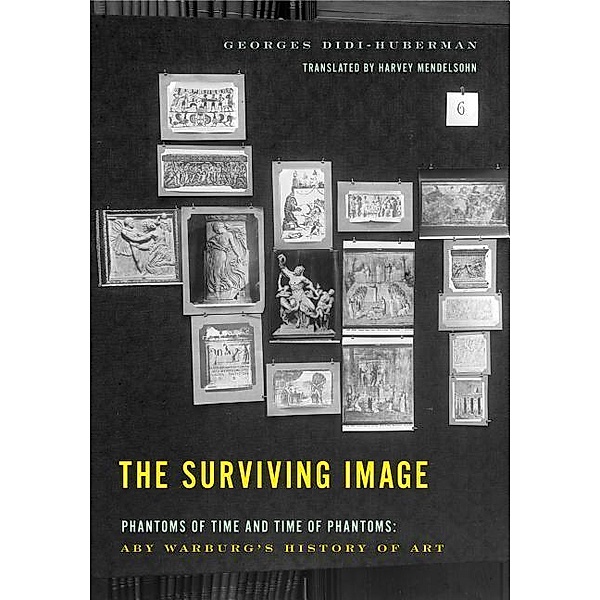 The Surviving Image: Phantoms of Time and Time of Phantoms: Aby Warburg's History of Art, Georges Didi-Huberman
