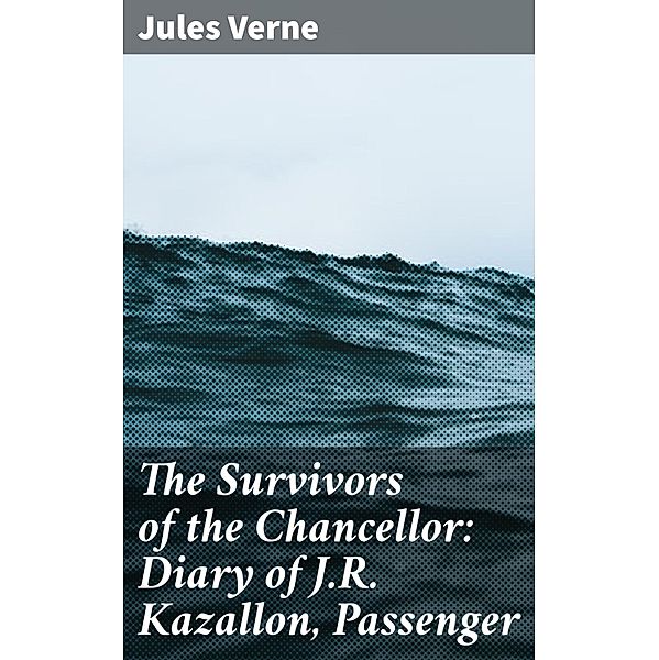 The Survivors of the Chancellor: Diary of J.R. Kazallon, Passenger, Jules Verne