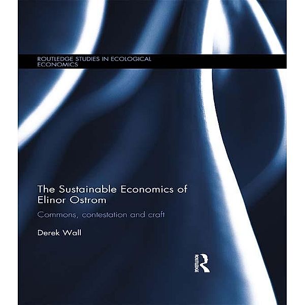 The Sustainable Economics of Elinor Ostrom / Routledge Studies in Ecological Economics, Derek Wall