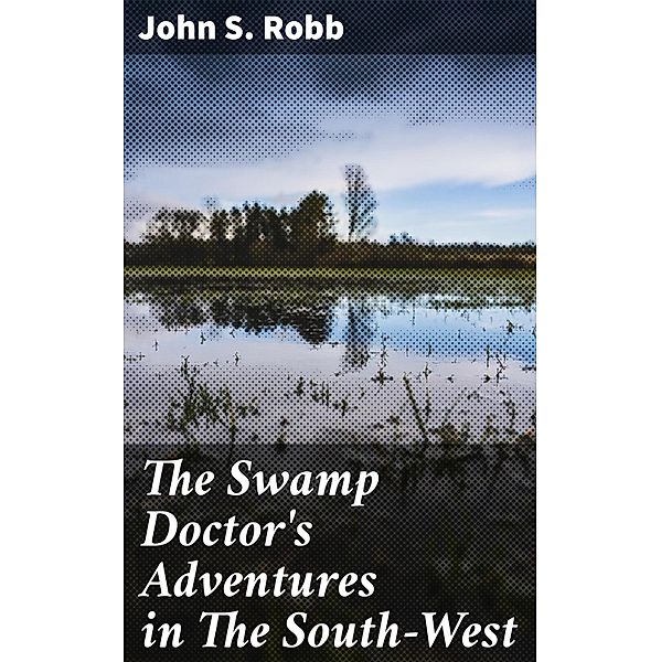 The Swamp Doctor's Adventures in The South-West, John S. Robb