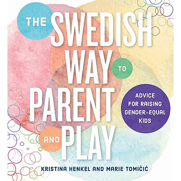 The Swedish Way to Parent and Play: Advice for Raising Gender-Equal Kids, Kristina Henkel, Marie Tomicic