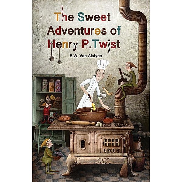 The Sweet Adventures of Henry P. Twist / The Sweet Adventures of Henry P. Twist Bd.1, B W van Alstyne