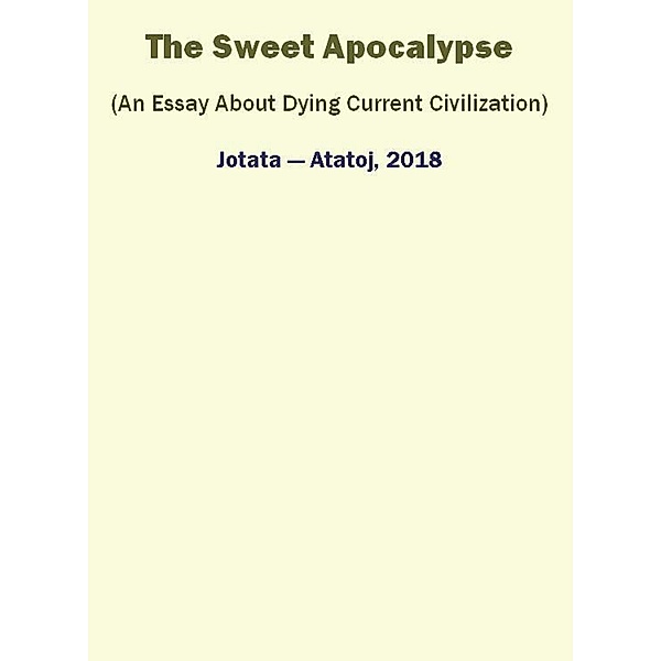 The Sweet Apocalypse (An Essay About Dying Current Civilization), Ivancho Jotata
