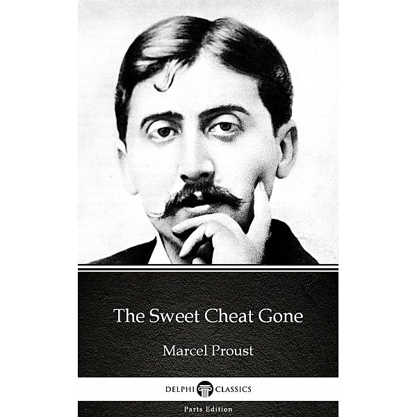The Sweet Cheat Gone by Marcel Proust - Delphi Classics (Illustrated) / Delphi Parts Edition (Marcel Proust) Bd.6, Marcel Proust