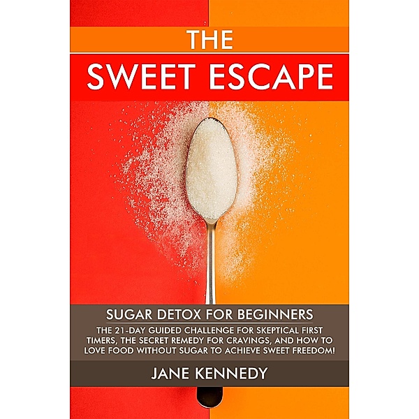 The Sweet Escape - Sugar Detox for Beginners: The 21-Day Guided Challenge for Skeptical First-Timers, The Secret Remedy for Cravings, and How to Love Food Without Sugar to Achieve Sweet Freedom!, Jane Kennedy