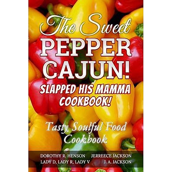 The Sweet Pepper Cajun! Slapped His Mamma Cookbook! / J. A. Jackson, J. A Jackson, Dorothy Henson, Jerreece Jackson