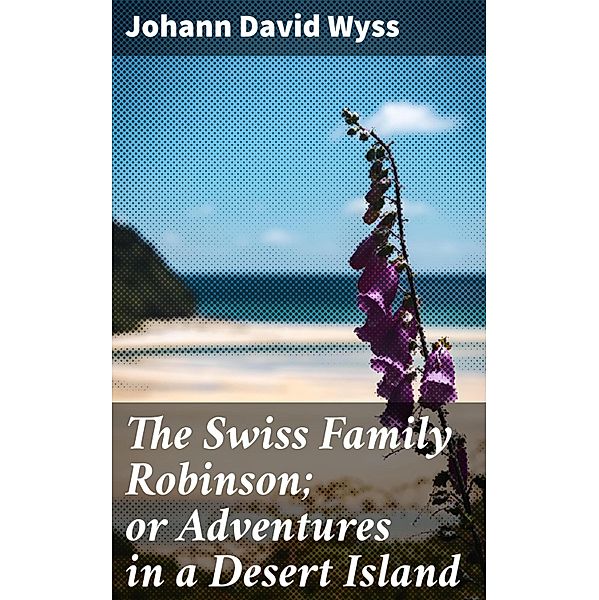 The Swiss Family Robinson; or Adventures in a Desert Island, Johann David Wyss