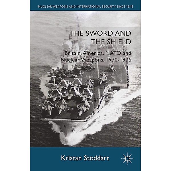 The Sword and the Shield / Nuclear Weapons and International Security since 1945, Kristan Stoddart