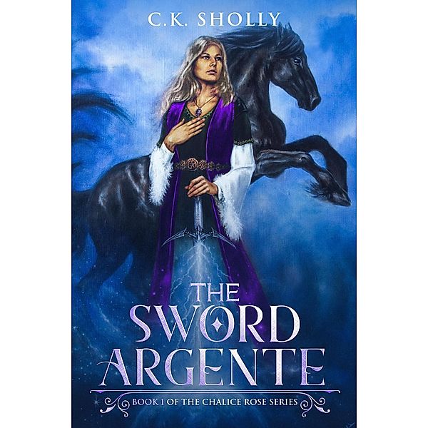 The Sword Argente (The Chalice Rose, #1) / The Chalice Rose, C. K. Sholly