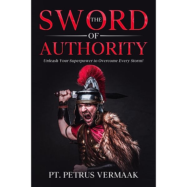 The Sword Of Authority: Unleash Your Superpower To Overcome Every Storm, Petrus Vermaak