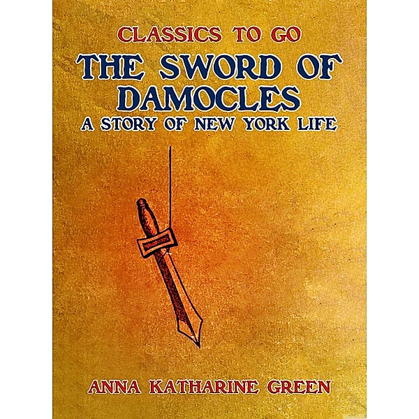 The Sword of Damocles, A Story of New York Life, Anna Katharine Green